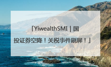 YiwealthSMI｜国投证券空降！关税事件刷屏！